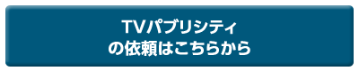 TVパブリシティの依頼はこちらから