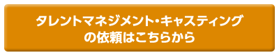 タレントマネジメント・キャスティングの依頼はこちらから