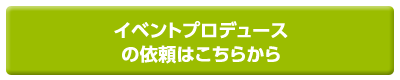 イベントプロデュースの依頼はこちらから