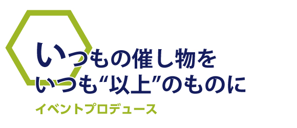 いつもの催し物をいつも“以上”のものにイベントプロデュース