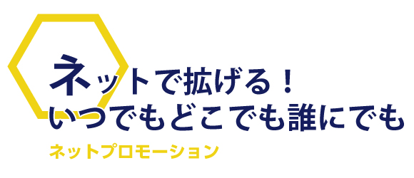 ネットで拡げる！いつでもどこでも誰にでもネットプロモーション